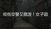 咬傷交警又撒潑！女子因妨礙公務被拘留