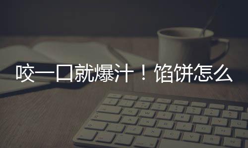 咬一口就爆汁！餡餅怎么能這么香！