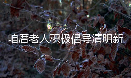 咱厝老人積極倡導清明新風尚