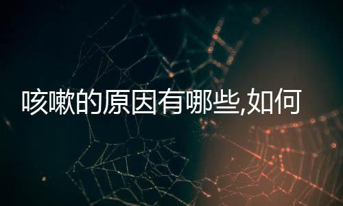 咳嗽的原因有哪些,如何預防和治療咳嗽癥狀