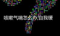 咳嗽氣喘怎么辦,自我緩解方法和治療建議