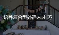 培養復合型外語人才 蘇州大學新增法英雙語專業
