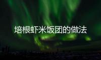 培根蝦米飯團的做法