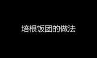 培根飯團的做法