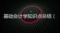 基礎(chǔ)會(huì)計(jì)學(xué)知識(shí)點(diǎn)總結(jié)（會(huì)計(jì)學(xué)的基礎(chǔ)知識(shí)點(diǎn)）