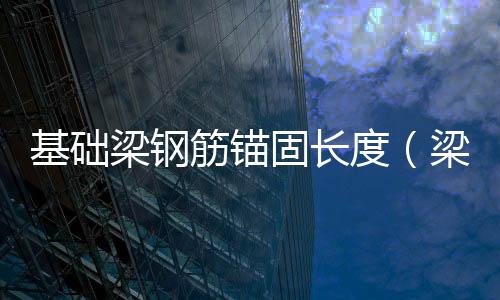 基礎梁鋼筋錨固長度（梁鋼筋錨固長度）