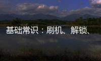 基礎(chǔ)常識(shí)：刷機(jī)、解鎖、Root、越獄……都是什么意思？