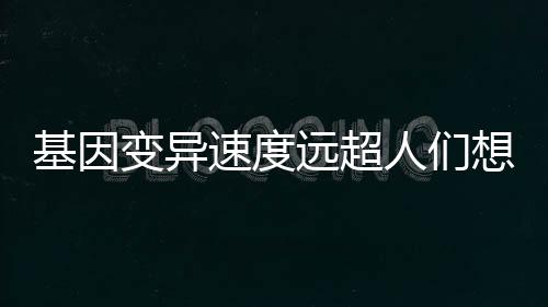 基因變異速度遠超人們想象