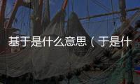 基于是什么意思（于是什么意思）