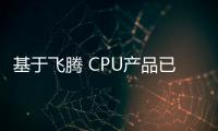 基于飛騰 CPU產品已在眾多行業實現場景化應用