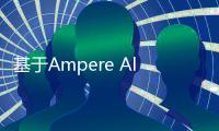 基于Ampere Altra 系列處理器的一系列平臺為 AI 高效賦能