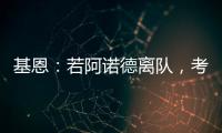 基恩：若阿諾德離隊，考慮到他的貢獻，為何不祝他一切順利呢