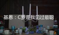 基恩：C羅是我見過最聰明的球員 他是真正的天才