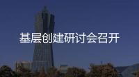 基層創建研討會召開