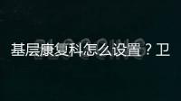 基層康復科怎么設置？衛健委發文定《標準》了！