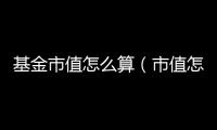 基金市值怎么算（市值怎么算）