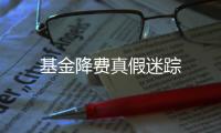 基金降費真假迷蹤