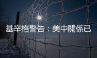 基辛格警告：美中關係已在「懸崖之上」