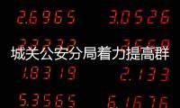 城關公安分局著力提高群眾安全感滿意度