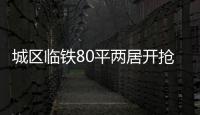 城區(qū)臨鐵80平兩居開搶!配套一絕!開盤有價格驚喜