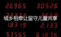 城鄉相牽讓留守兒童共享快樂