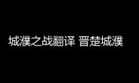 城濮之戰(zhàn)翻譯 晉楚城濮之戰(zhàn)翻譯