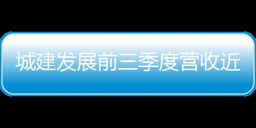 城建發展前三季度營收近161億元