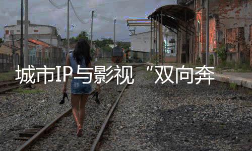 城市IP與影視“雙向奔赴”一大批“成都造”影視劇又有新進展