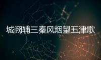 城闕輔三秦風(fēng)煙望五津歌詞（城闕輔三秦風(fēng)煙望五津）