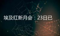 埃及紅新月會：23日已有35輛載有援助物資的卡車經(jīng)拉法口岸進入加沙地帶