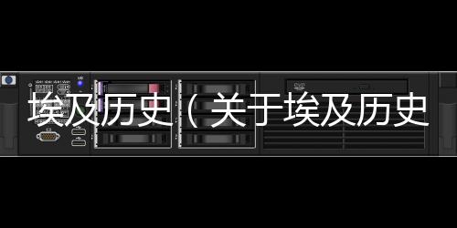 埃及歷史（關于埃及歷史的基本情況說明介紹）
