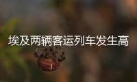 埃及兩輛客運(yùn)列車發(fā)生高速碰撞 致多人死亡