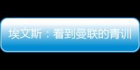 埃文斯：看到曼聯的青訓球員讓我想起過往，感覺心態都變年輕了