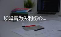 埃姆雷為失利傷心...