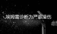 埃姆雷診斷為嚴(yán)重撞傷