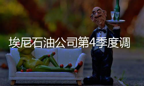 埃尼石油公司第4季度調(diào)整后凈利潤同比下降48.8%