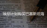 埃尼計劃購買巴基斯坦海洋勘探區(qū)塊25%權(quán)益