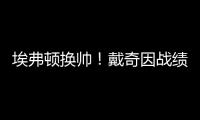 埃弗頓換帥！戴奇因戰(zhàn)績(jī)不佳遭解雇