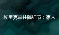 埃里克森住院細節：家人相陪 多攝像監控保護隱私