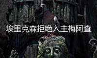埃里克森拒絕入主梅阿查