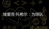 埃里克·托希爾：為球隊找到平衡非常重要