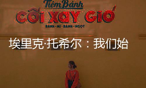 埃里克·托希爾：我們始終堅守國際米蘭的傳統