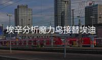 埃辛分析魔力鳥接替埃迪豪的概率，希門尼斯有望加盟閃電軍團