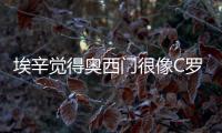 埃辛覺(jué)得奧西門(mén)很像C羅，穆帥變得柔和，雅克松的前景廣闊
