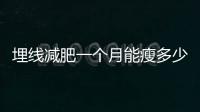 埋線減肥一個月能瘦多少斤 埋線減肥是什么原理