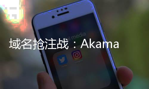 域名搶注戰：Akamai輸給了Cloudflare