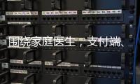 圍繞家庭醫(yī)生，支付端、服務(wù)端怎樣做大支付？