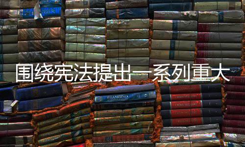 圍繞憲法提出一系列重大論斷