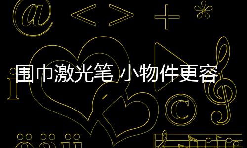 圍巾激光筆 小物件更容易導致孩子意外傷害