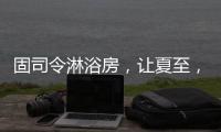 固司令淋浴房，讓夏至，熱不至